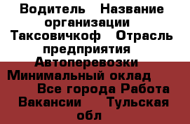 Водитель › Название организации ­ Таксовичкоф › Отрасль предприятия ­ Автоперевозки › Минимальный оклад ­ 70 000 - Все города Работа » Вакансии   . Тульская обл.